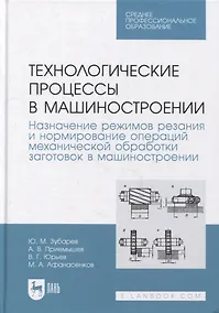 Купить Технологические процессы в машиностроении. Назначение режимов резания и нормирование операций механической обработки заготовок в машиностроении: учебное пособие для СПО — Фото №1