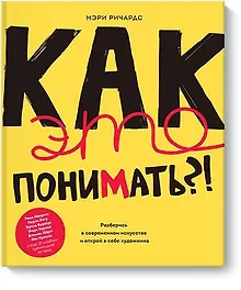 Купить Как это понимать?! Разберись в современном искусстве и открой в себе художника — Фото №1