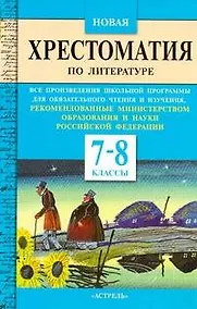 Купить Новая хрестоматия по литературе: все произведения шк.программы для обязательного чтения и изучения, рекомендованные Мин.образования и науки РФ:7-8 кл. — Фото №1