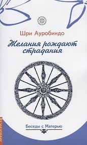 Купить Желания рождают страдания. Беседы с Матерью — Фото №1