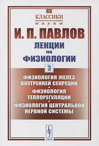 Купить Лекции по физиологии. Книга 3: Физиология желез внутренней секреции. Физиология теплорегуляции. Физиология центральной нервной системы — Фото №1