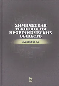 Купить Химическая технология неорганических веществ Книга 2. Учебн. пос., 2-е изд., стер. — Фото №1