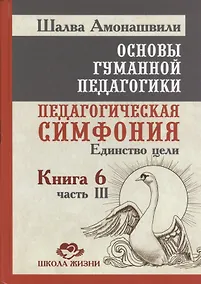 Купить Основы гуманной педагогики. Кн. 6. Педагогическая симфония. Ч. 3. Единство цели — Фото №1