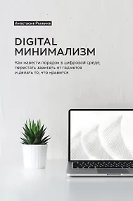 Купить Digital минимализм. Как навести порядок в цифровой среде, перестать зависеть от гаджетов и делать то, что нравится — Фото №1