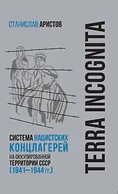 Купить TERRA INCOGNITA: система нацистских концлагерей на оккупированной территории СССР (1941–1944 гг.) — Фото №1