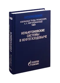 Купить Избранные труды профессора А.Х. Мирзаджанзаде. Том 1. Неньютоновские системы в нефтегазодобыче — Фото №1