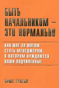 Купить Быть начальником - это нормально: Как шаг за шагом стать менеджером в котором нуждаются ваши подчиненные. — Фото №1