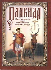 Купить Плакида: Житие и страдания святого великомученика Евстафия Плакиды, его супруги и чад — Фото №1
