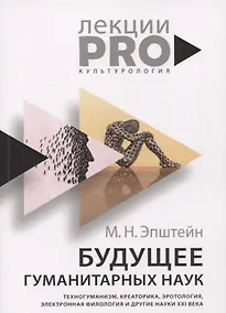 Купить Будущее гуманитарных наук: Техногуманизм, креаторика, эротология, электронная филология и другие науки XXI века — Фото №1