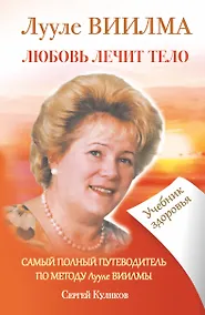 Купить ЛУУЛЕ ВИИЛМА. Любовь лечит тело. Самый полный путеводитель по методу Лууле Виилиы. Учебник здоровья — Фото №1