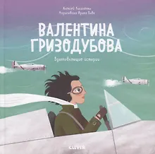 Купить Валентина Гризодубова. История о том, как одна маленькая девочка решила научиться летать и стала великой летчицей — Фото №1