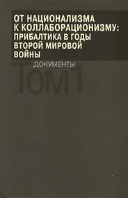 Купить От национализма к коллаборационизму: Прибалтика в годы Второй мировой войны. Документы. В 2 томах. Том 1 — Фото №1