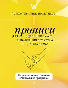 Купить Прописи для исцеления души, избавления от гнева и чувства вины. На основе метода Типпинга «Радикальное прощение» — Фото №1