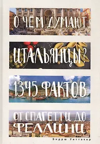 Купить О чем думают итальянцы? 1345 фактов от спагетти до Феллини. — Фото №1