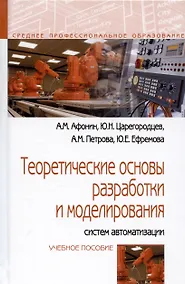 Купить Теоретические основы разработки и моделирования систем автоматизации: Учебное пособие - (Профессиональное образование) (ГРИФ) /Афонин А.М. Царегоро — Фото №1