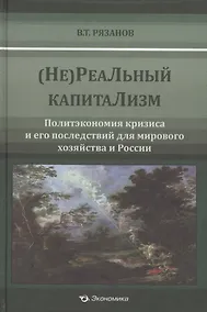 Купить (Не)Реальный капитализм. Политэкономия кризиса и его последствия для мирового хозяйства и России — Фото №1