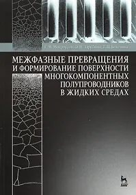 Купить Межфазные превращения и формирование поверхности многокомпонентных полупроводников в жидких средах: Учебное пособие — Фото №1