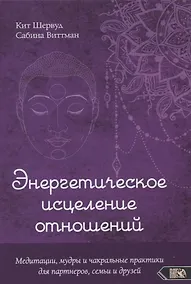 Купить Энергетическое исцеление отношений. Медитации, мудры и чакральные практики для партнеров, семьи и друзей — Фото №1