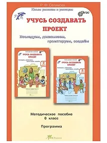Купить Учусь создавать проект. Исследуем, доказываем, проектируем, создаем. 0 класс. Методическое пособие. ФГОС — Фото №1