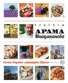 Купить Рецепты Арама Мнацаканова. Самые вкусные маршруты Европы (ISBN 978-5-699-60519-4 в суперобложке) — Фото №1