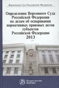Купить Определения Верховного Суда Российской Федерации по делам об оспаривании нормативных правовых актов субъектов Российской Федерации 2013 — Фото №1