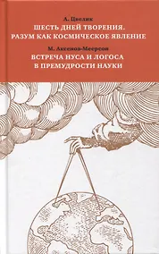 Купить Шесть дней творения. Разум как космическое явление. Встреча Нуса и Логоса в премудрости Науки — Фото №1