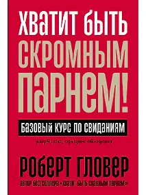 Купить Хватит быть скромным парнем! Базовый курс по свиданиям — Фото №1