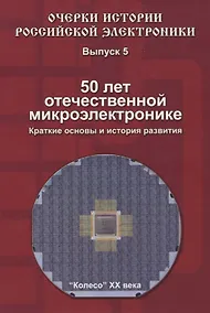Купить Очерки истории Российской электроники. Выпуск 5. 50 лет отечественной микроэлектронике. Краткие основы и история развития — Фото №1