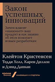 Купить Закон успешных инноваций: Зачем клиент «нанимает» ваш продукт и как знание об этом помогает новым разработкам — Фото №1