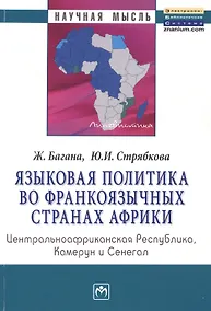 Купить Языковая политика во франкоязычных странах Африки: Центральноафриканская Республика, Камерун и Сенегал: Монография — Фото №1