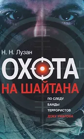 Купить Охота на Шайтан. По следу банды террористов Доку Умарова — Фото №1