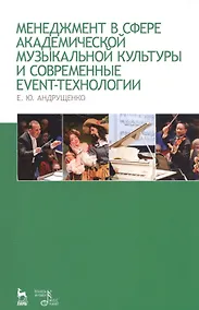 Купить Менеджмент в сфере академической музыкальной культуры и современные event-технологии: учебно-методическое пособие. 3-е издание, дополненное и перераб. — Фото №1