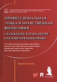 Купить Профессиональная этика и нравственная философия: Сближение в парадигме очеловечивания права. Монография — Фото №1
