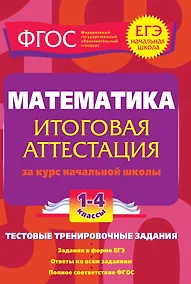 Купить Математика. 1-4 классы. Итоговая аттестация за курс начальной школы. Тестовые тренировочные задания — Фото №1