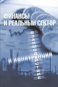 Купить Финансы и реальный сектор. Взаимодействие и конкуренция — Фото №1
