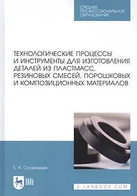 Купить Технологические процессы и инструменты для изготовления деталей из пластмасс, резиновых смесей, порошковых и композиционных материалов. Учебное пособие — Фото №1