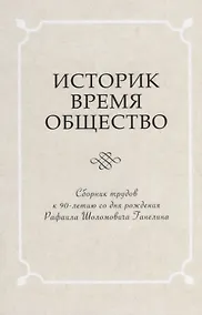 Купить Историк. Время. Общество. Сборник трудов к 90-летию со дня рождения чл.-корр. РАН Рафаила Шоломовича Ганелина (1926-1914) — Фото №1