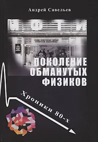 Купить Поколение обманутых физиков. Хроники бывшего физтеха, 1980-е — Фото №1