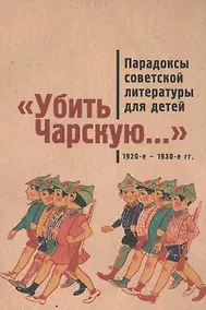 Купить Убить Чарскую...: парадоксы советской литературы для детей (1920-е – 1930-е гг.): сборник статей — Фото №1