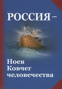 Купить Россия - Ноев Ковчег человечества. Философско-религиозные и методологические аспекты государственной идеологии будущей России — Фото №1