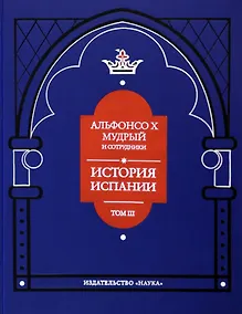 Купить Альфонсо X Мудрый и сотрудники. Том 3. История Испании, которую составил благороднейший король — Фото №1