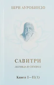 Купить Савитри. Легенда и символ. Том 1. Книги I, II (часть 1) — Фото №1