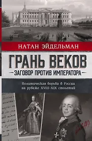 Купить Грань веков. Заговор против императора. Политическая борьба в России на рубеже XVIII–XIX столетий — Фото №1