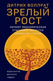 Купить Зрелый рост. Почему экономическая стагнация является признаком успеха — Фото №1