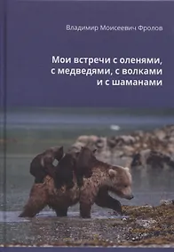 Купить Мои встречи с оленями, медведями, волками и шаманами — Фото №1