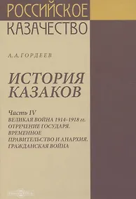 Купить История казаков. В 4 частях. Часть IV. Великая война 1914-1918 гг. Отречение государя. Временное правительство и анархия. Гражданская война — Фото №1