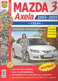 Купить Автомобили Mazda 3, Axela  (2003-2009 гг.) седан. Эксплуатация, обслуживание, ремонт. Иллюстрированное практическое пособие. — Фото №1