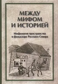 Купить Между мифом и историей Мифология пространства в фольклоре Русского Севера (ЧелВКульт) — Фото №1