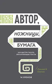 Купить Автор, ножницы, бумага. Как быстро писать впечатляющие тексты. 14 уроков( мягкая обл) — Фото №1