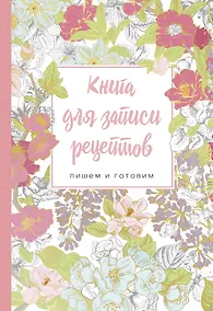 Купить Книга для записи рецептов.Пишем и готовим (сирень и шиповник), 138х200мм, мягкая обложка с клапанами 80мм — Фото №1